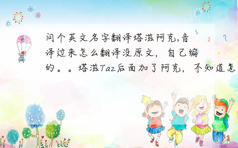 问个英文名字翻译塔滋阿克,音译过来怎么翻译没原文，自己编的。。塔滋Taz后面加了阿克，不知道怎么翻译，就是想要点个性。。