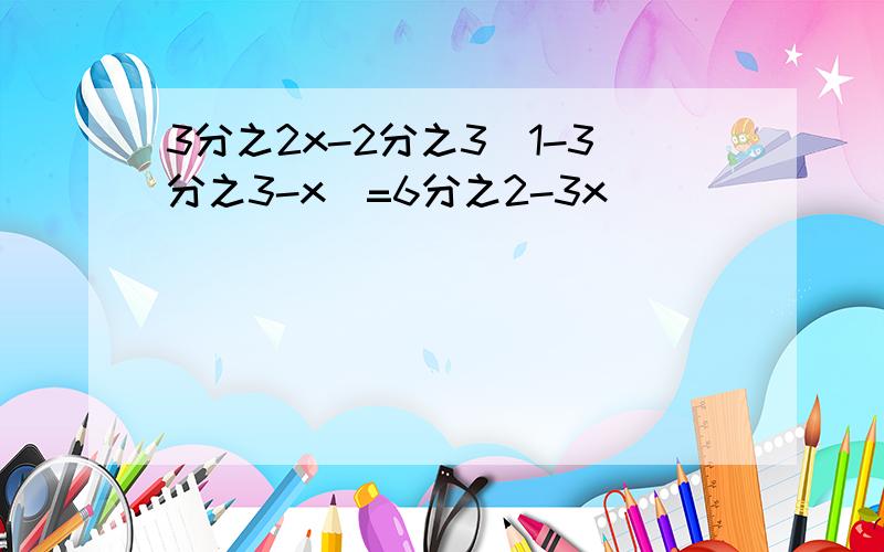 3分之2x-2分之3（1-3分之3-x）=6分之2-3x