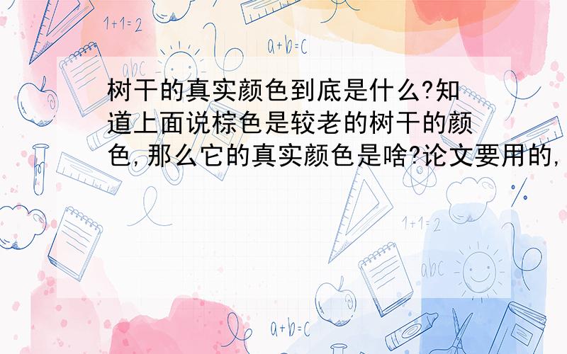 树干的真实颜色到底是什么?知道上面说棕色是较老的树干的颜色,那么它的真实颜色是啥?论文要用的,