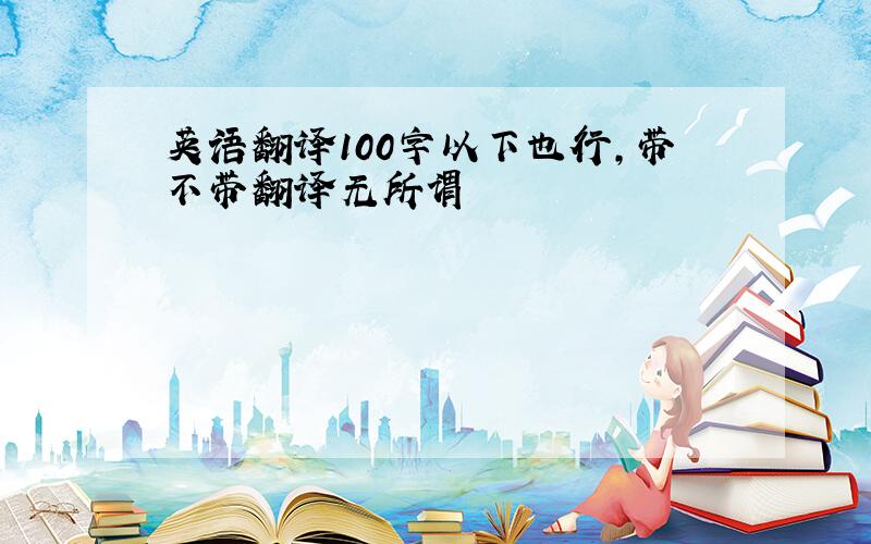 英语翻译100字以下也行，带不带翻译无所谓