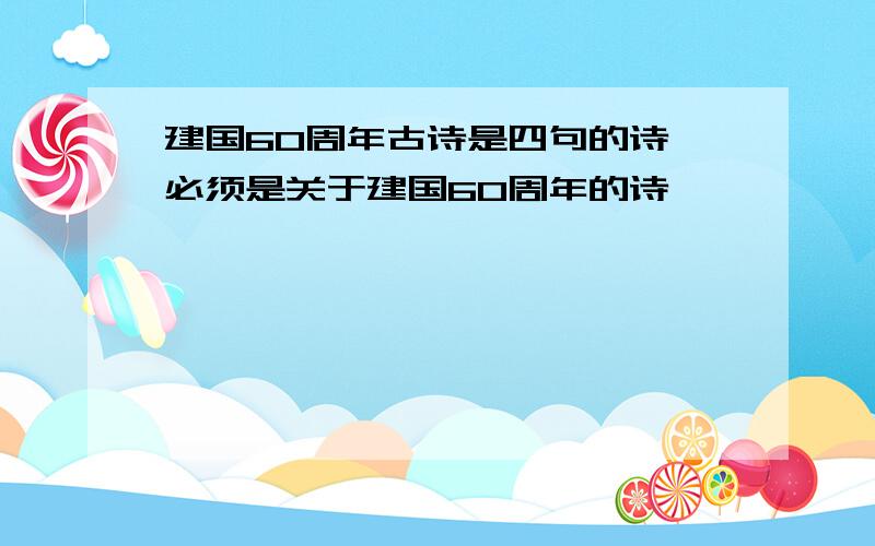 建国60周年古诗是四句的诗,必须是关于建国60周年的诗