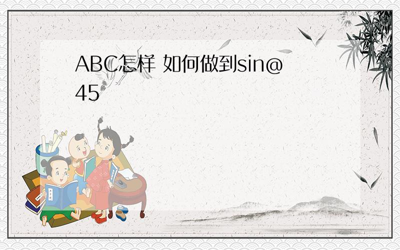 ABC怎样 如何做到sin@45