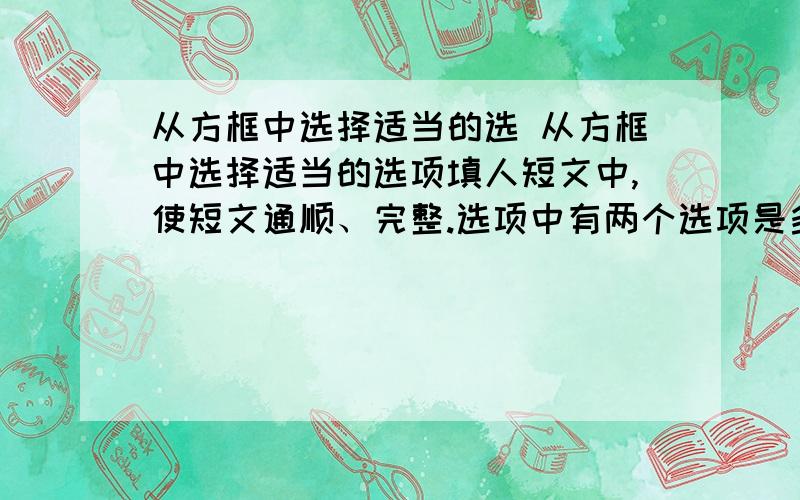 从方框中选择适当的选 从方框中选择适当的选项填人短文中,使短文通顺、完整.选项中有两个选项是多余选项. A.get&nb