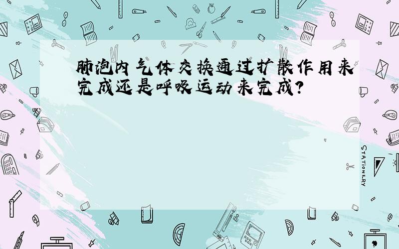 肺泡内气体交换通过扩散作用来完成还是呼吸运动来完成?