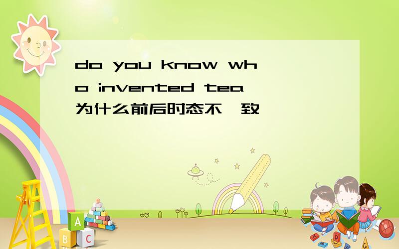 do you know who invented tea为什么前后时态不一致