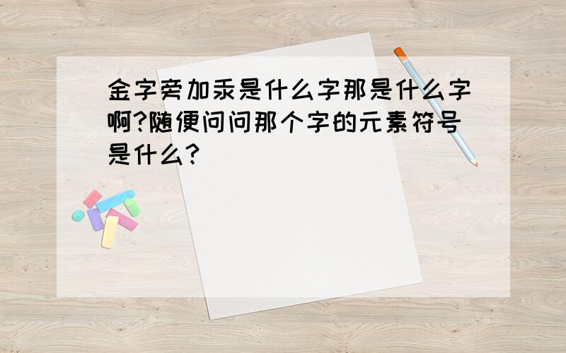 金字旁加汞是什么字那是什么字啊?随便问问那个字的元素符号是什么?