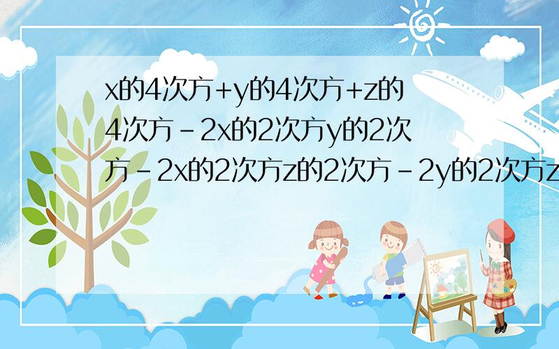 x的4次方+y的4次方+z的4次方-2x的2次方y的2次方-2x的2次方z的2次方-2y的2次方z的2次方