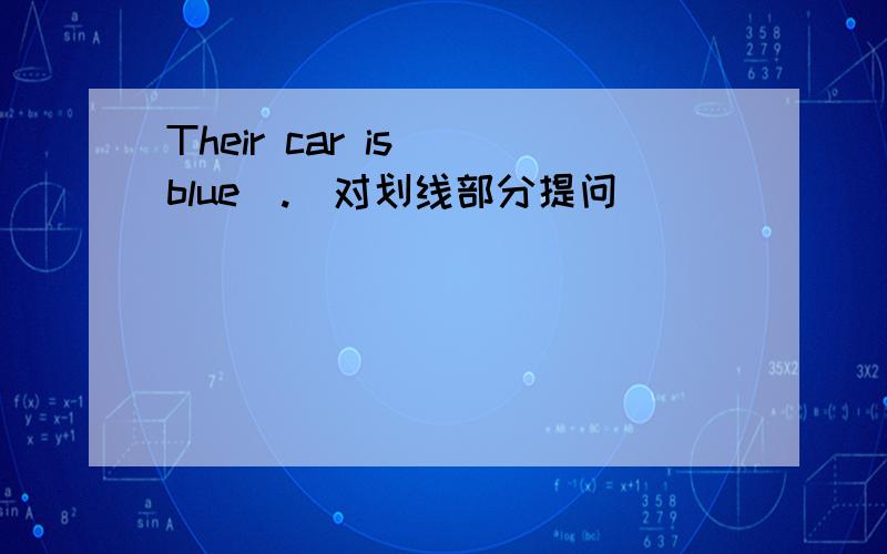 Their car is _blue_.（对划线部分提问）