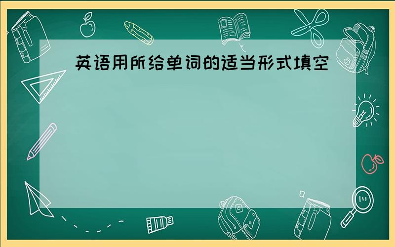 英语用所给单词的适当形式填空