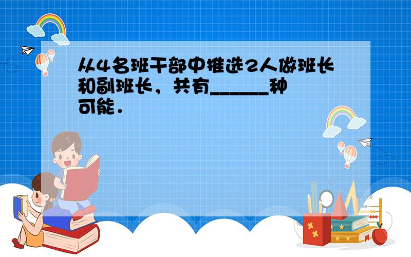 从4名班干部中推选2人做班长和副班长，共有______种可能．