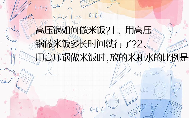 高压锅如何做米饭?1、用高压锅做米饭多长时间就行了?2、用高压锅做米饭时,放的米和水的比例是多少?