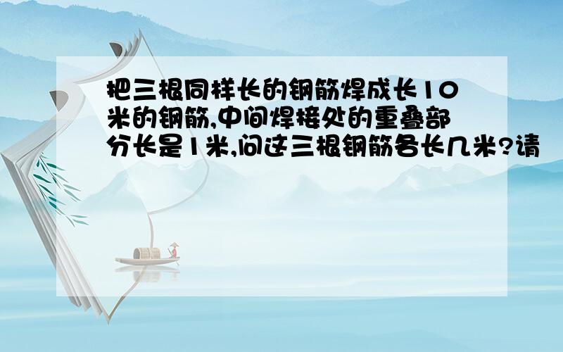 把三根同样长的钢筋焊成长10米的钢筋,中间焊接处的重叠部分长是1米,问这三根钢筋各长几米?请