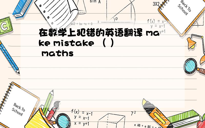 在数学上犯错的英语翻译 make mistake （ ） maths