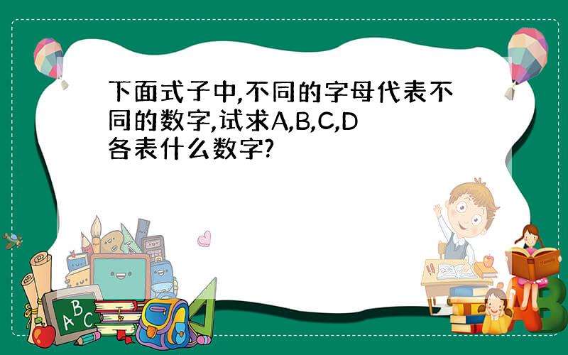 下面式子中,不同的字母代表不同的数字,试求A,B,C,D各表什么数字?