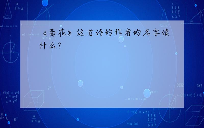 《菊花》这首诗的作者的名字读什么?