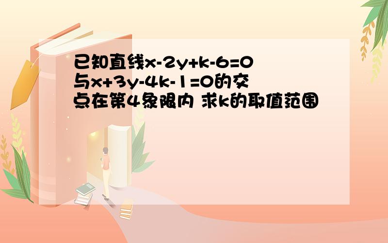 已知直线x-2y+k-6=0与x+3y-4k-1=0的交点在第4象限内 求k的取值范围