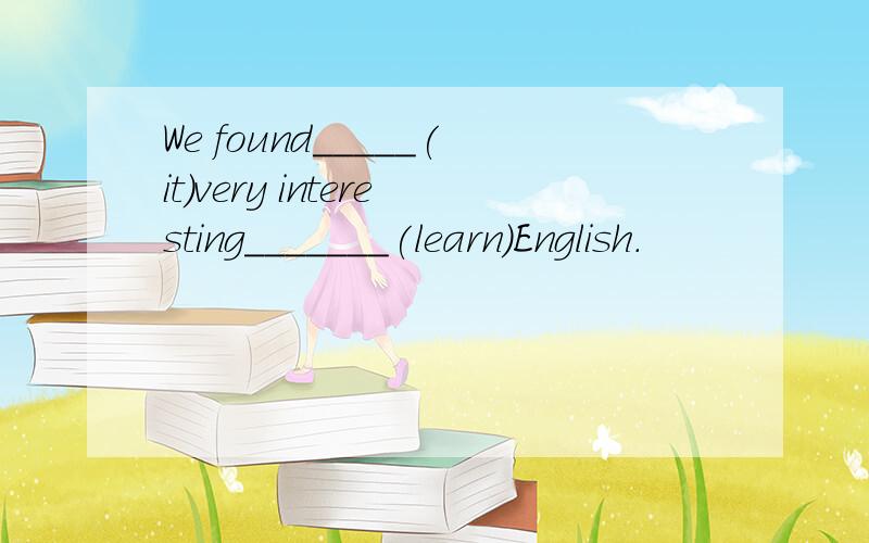 We found_____(it)very interesting_______(learn)English.