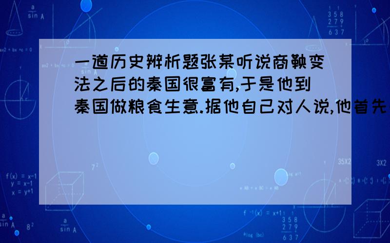 一道历史辨析题张某听说商鞅变法之后的秦国很富有,于是他到秦国做粮食生意.据他自己对人说,他首先来到旧相识某贵族家,贵族的