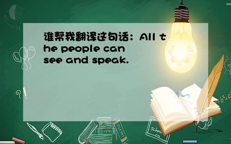 谁帮我翻译这句话：All the people can see and speak.