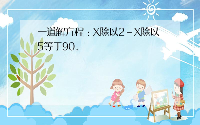 一道解方程：X除以2-X除以5等于90.