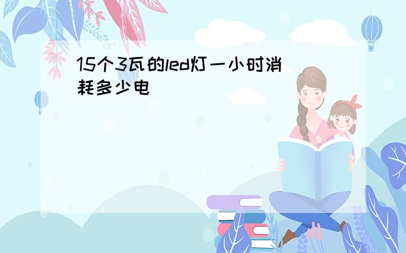 15个3瓦的led灯一小时消耗多少电