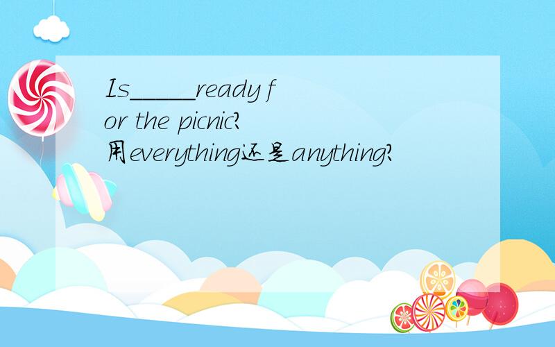 Is_____ready for the picnic?用everything还是anything?