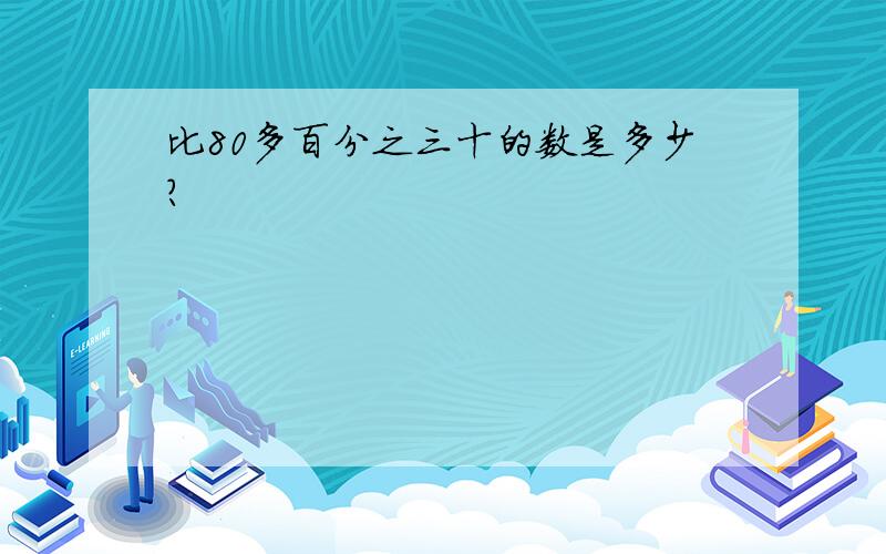 比80多百分之三十的数是多少?