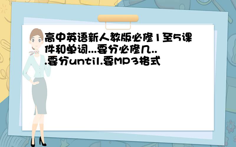 高中英语新人教版必修1至5课件和单词...要分必修几...要分until.要MP3格式