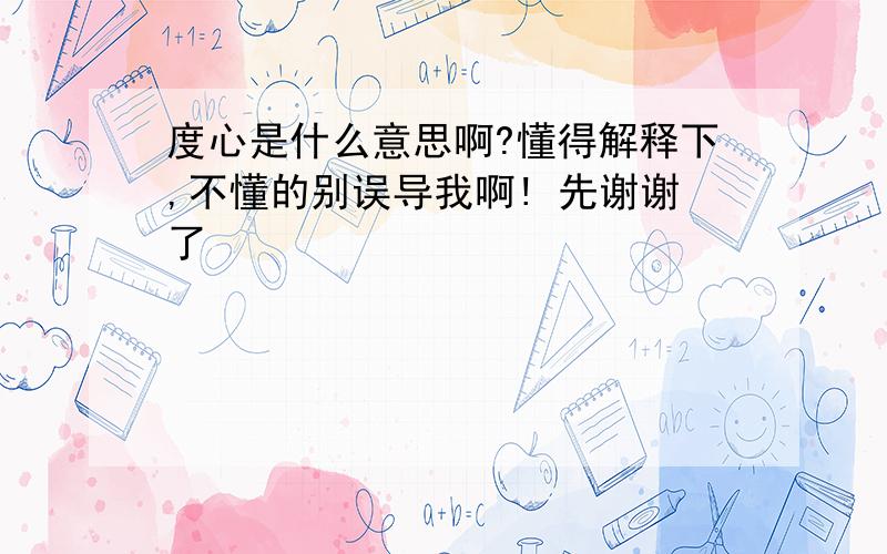 度心是什么意思啊?懂得解释下,不懂的别误导我啊! 先谢谢了