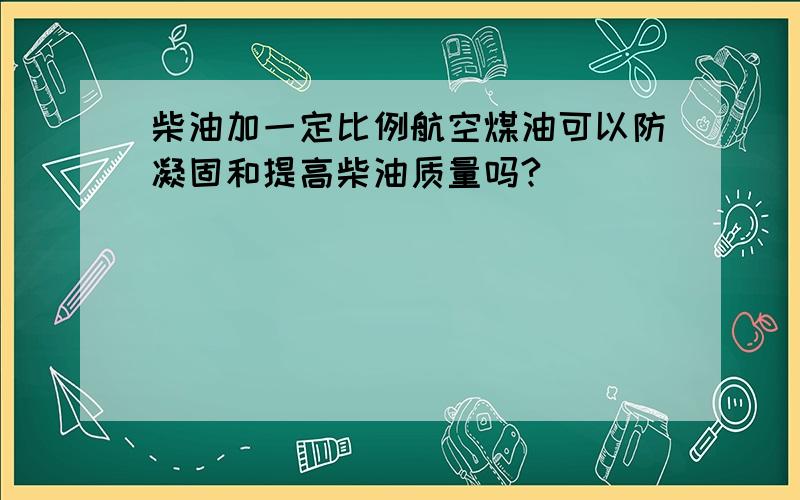 柴油加一定比例航空煤油可以防凝固和提高柴油质量吗?