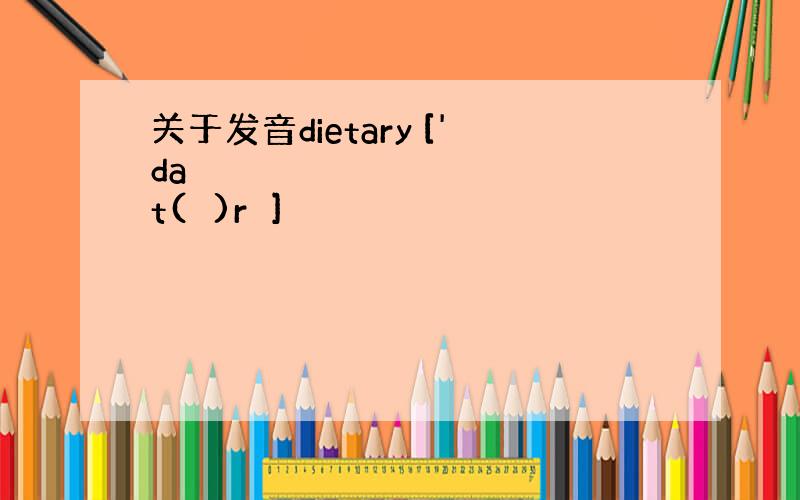 关于发音dietary ['daɪət(ə)rɪ]