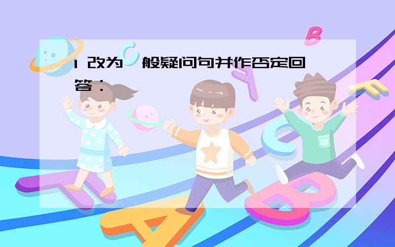 1 改为一般疑问句并作否定回答：