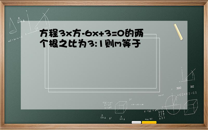 方程3x方-6x+3=0的两个根之比为3:1则m等于