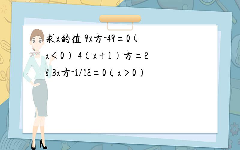 求x的值 9x方-49=0(x＜0） 4（x+1）方=25 3x方-1/12=0（x＞0）