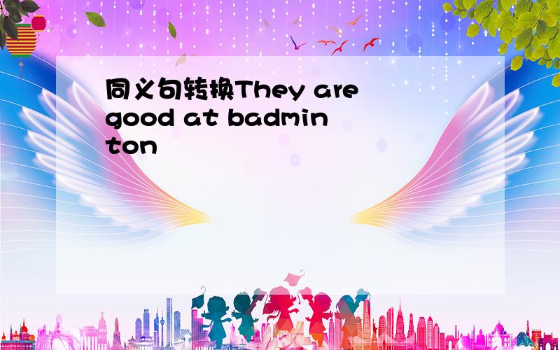 同义句转换They are good at badminton