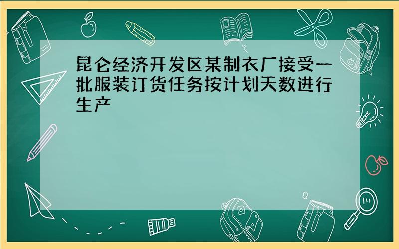 昆仑经济开发区某制衣厂接受一批服装订货任务按计划天数进行生产