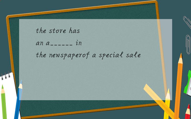 the store has an a______ in the newspaperof a special sale