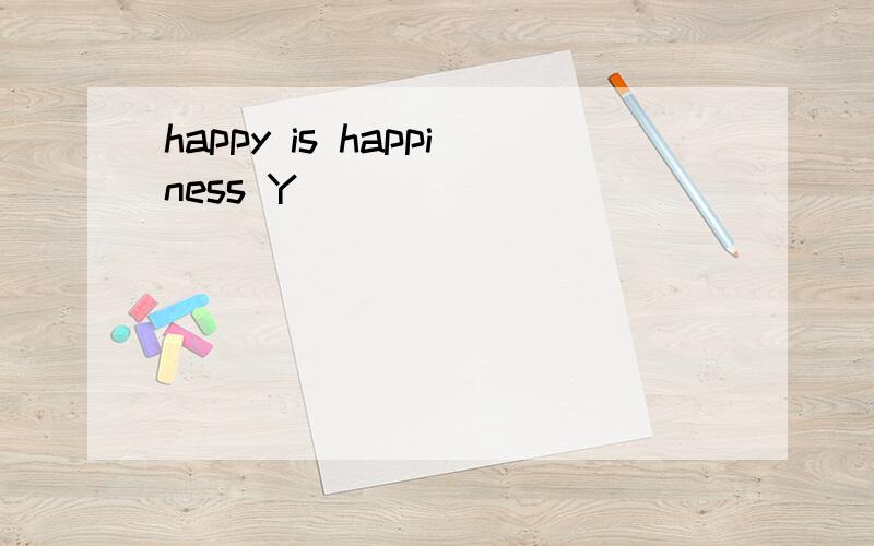 happy is happiness Y