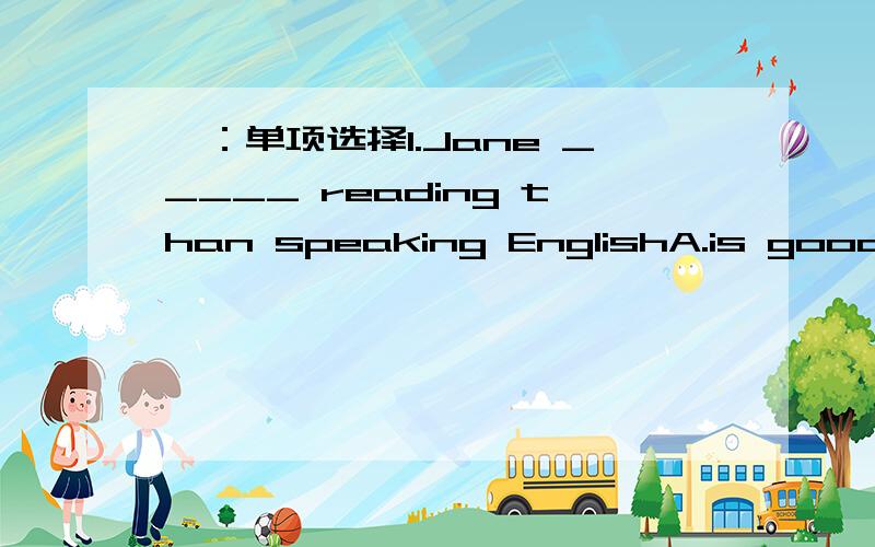 一：单项选择1.Jane _____ reading than speaking EnglishA.is good at