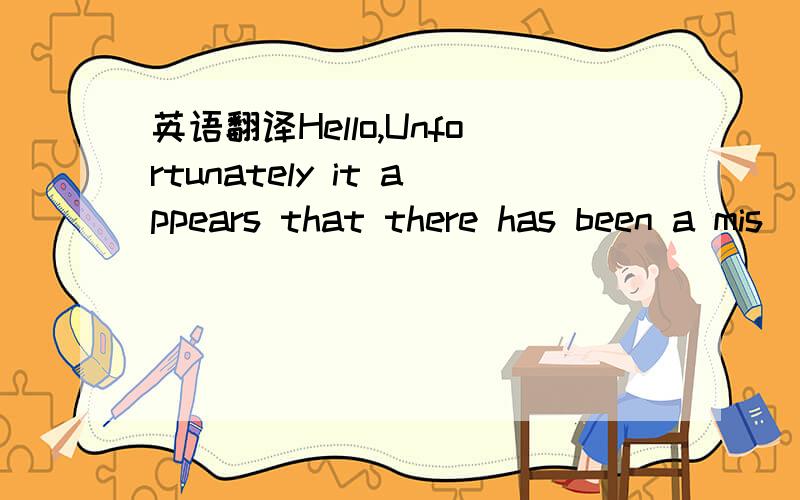 英语翻译Hello,Unfortunately it appears that there has been a mis