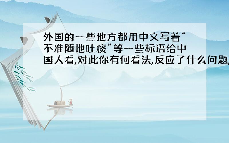 外国的一些地方都用中文写着“不准随地吐痰”等一些标语给中国人看,对此你有何看法,反应了什么问题,写一篇1500字左右的文