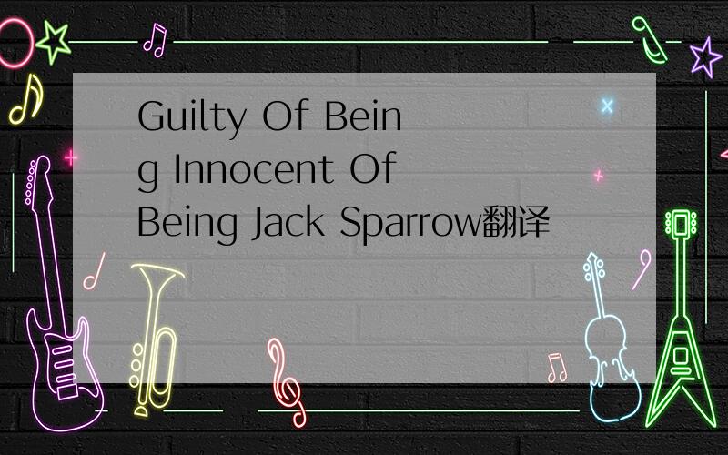 Guilty Of Being Innocent Of Being Jack Sparrow翻译