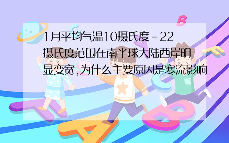 1月平均气温10摄氏度-22摄氏度范围在南半球大陆西岸明显变宽,为什么主要原因是寒流影响