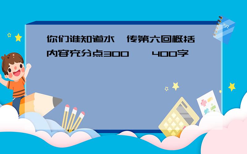 你们谁知道水浒传第六回概括,内容充分点300——400字,