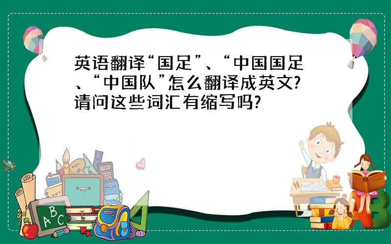 英语翻译“国足”、“中国国足、“中国队”怎么翻译成英文?请问这些词汇有缩写吗?