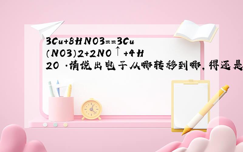 3Cu+8HNO3==3Cu（NO3）2+2NO↑+4H2O .请说出电子从哪转移到哪,得还是失.哪个是氧化剂还是还原剂