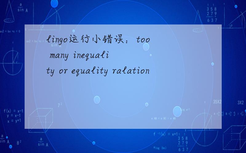 lingo运行小错误：too many inequality or equality ralation