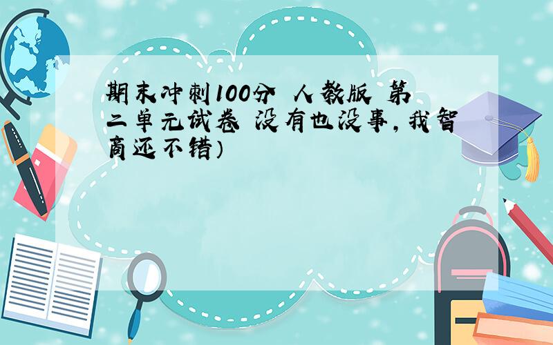 期末冲刺100分 人教版 第二单元试卷 没有也没事,我智商还不错）