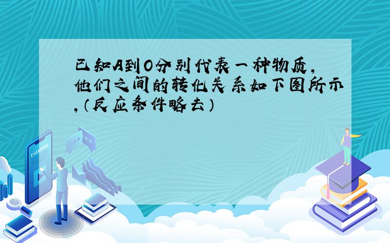 已知A到O分别代表一种物质,他们之间的转化关系如下图所示,（反应条件略去）