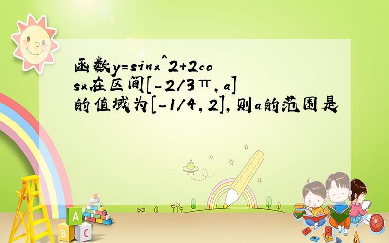 函数y=sinx^2+2cosx在区间[-2/3π,a]的值域为[-1/4,2],则a的范围是